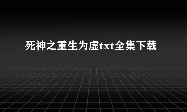 死神之重生为虚txt全集下载