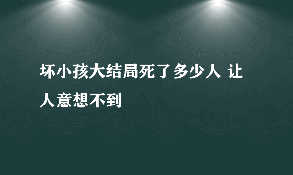 坏小孩大结局死了多少人 让人意想不到