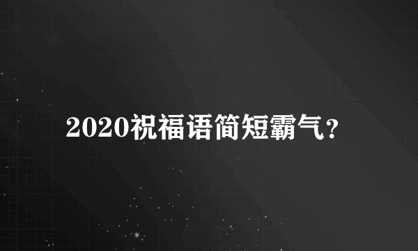 2020祝福语简短霸气？