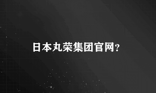 日本丸荣集团官网？