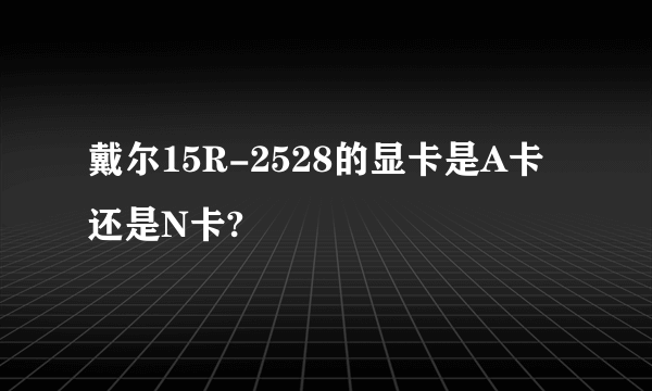 戴尔15R-2528的显卡是A卡还是N卡?