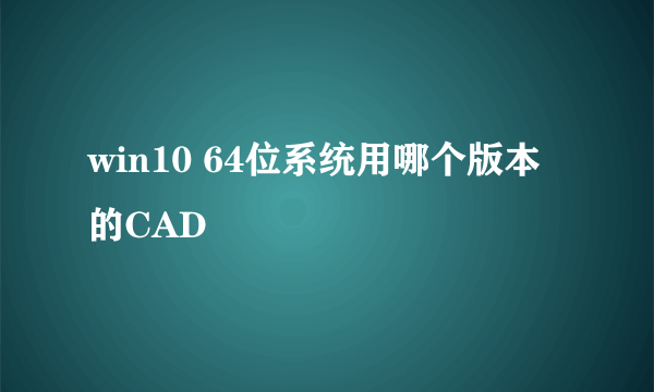 win10 64位系统用哪个版本的CAD