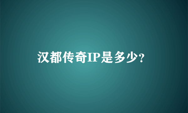 汉都传奇IP是多少？