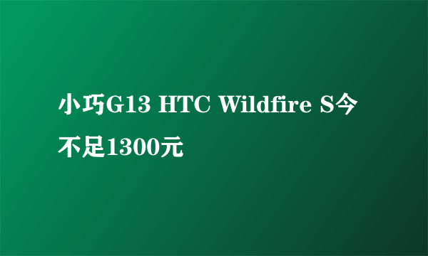 小巧G13 HTC Wildfire S今不足1300元