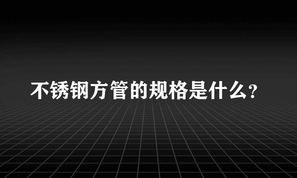 不锈钢方管的规格是什么？