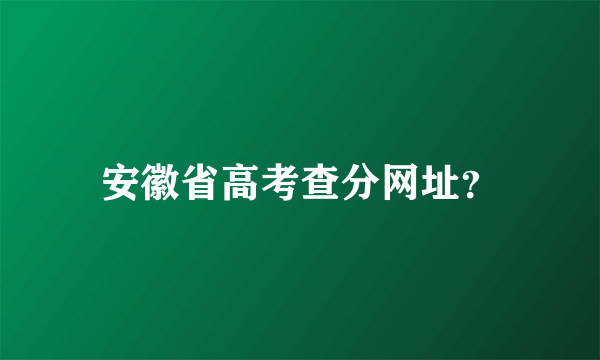 安徽省高考查分网址？