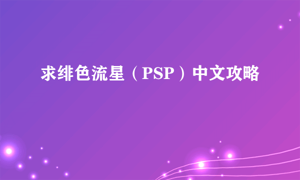 求绯色流星（PSP）中文攻略