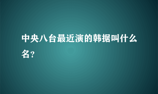 中央八台最近演的韩据叫什么名？