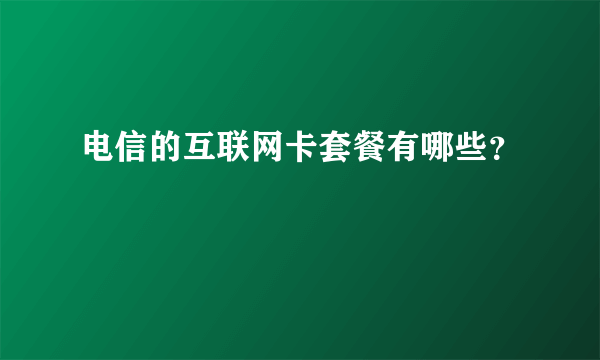 电信的互联网卡套餐有哪些？