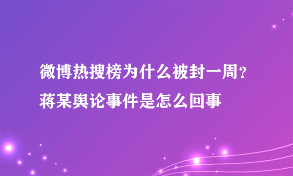 微博热搜榜为什么被封一周？蒋某舆论事件是怎么回事