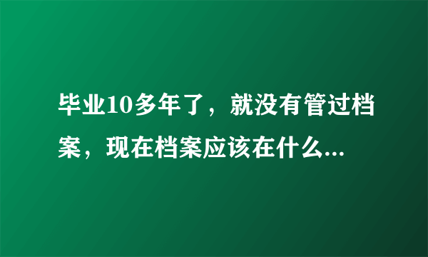 毕业10多年了，就没有管过档案，现在档案应该在什么地方？我该如何去找