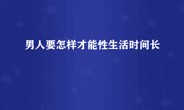 男人要怎样才能性生活时间长