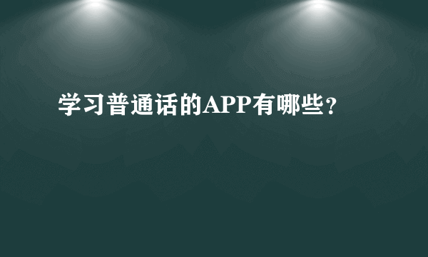 学习普通话的APP有哪些？