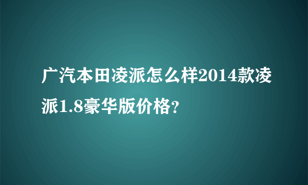 广汽本田凌派怎么样2014款凌派1.8豪华版价格？