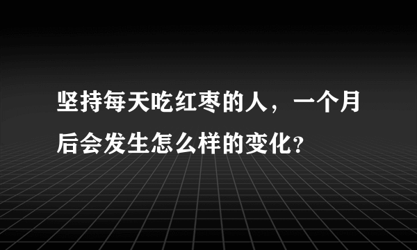 坚持每天吃红枣的人，一个月后会发生怎么样的变化？