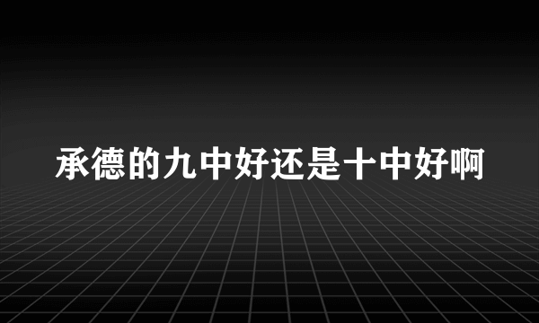 承德的九中好还是十中好啊