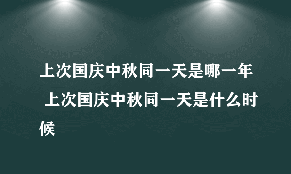 上次国庆中秋同一天是哪一年 上次国庆中秋同一天是什么时候