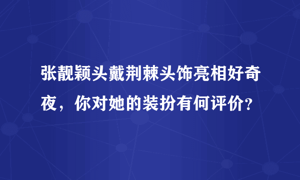 张靓颖头戴荆棘头饰亮相好奇夜，你对她的装扮有何评价？