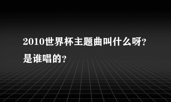 2010世界杯主题曲叫什么呀？是谁唱的？