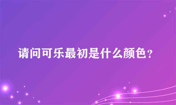 请问可乐最初是什么颜色？