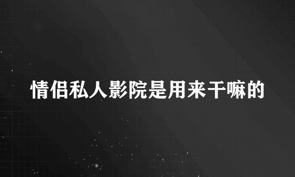 情侣私人影院是用来干嘛的