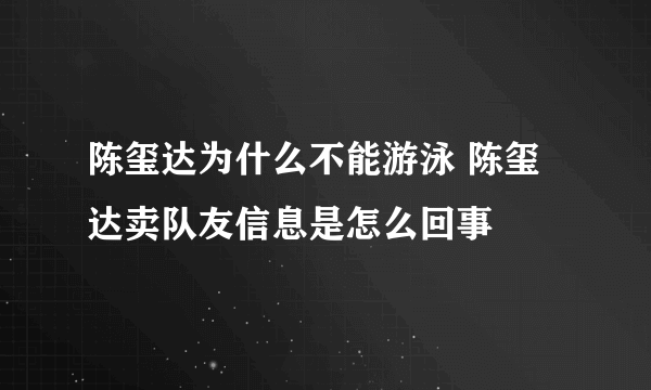 陈玺达为什么不能游泳 陈玺达卖队友信息是怎么回事