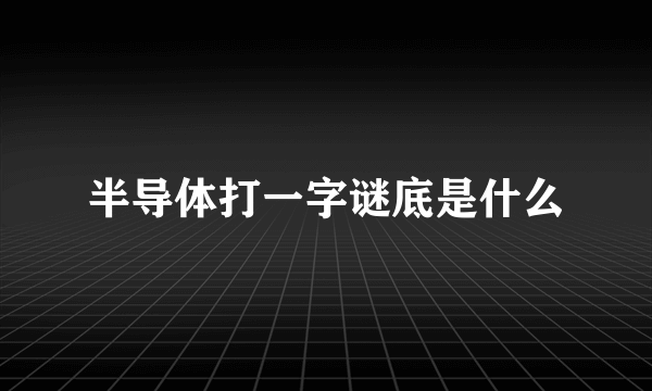 半导体打一字谜底是什么