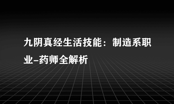 九阴真经生活技能：制造系职业-药师全解析