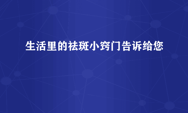 生活里的祛斑小窍门告诉给您