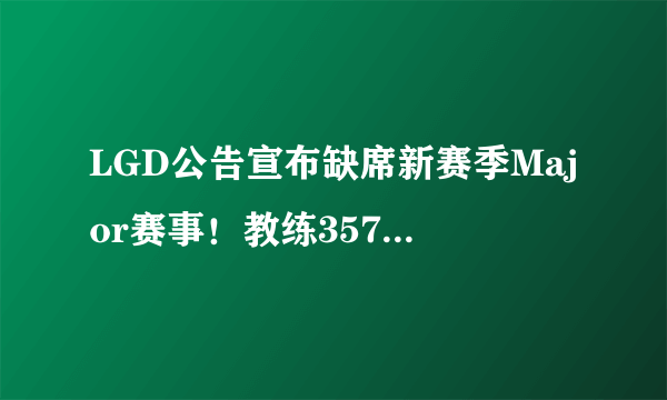 LGD公告宣布缺席新赛季Major赛事！教练357宣布辞职