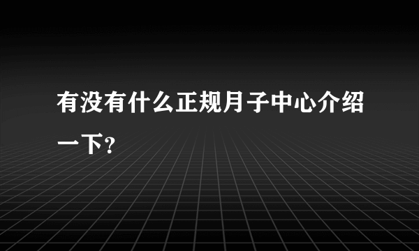 有没有什么正规月子中心介绍一下？