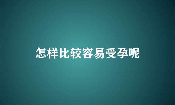 怎样比较容易受孕呢