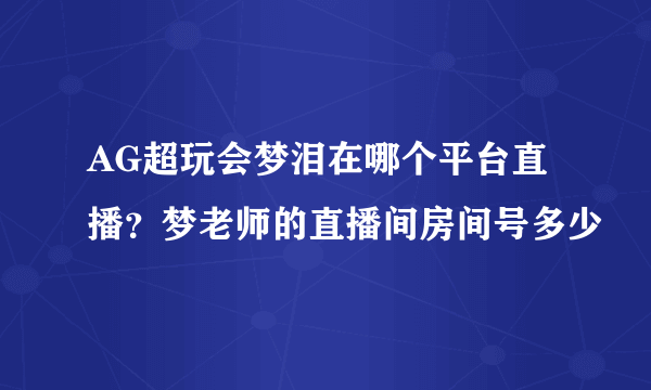 AG超玩会梦泪在哪个平台直播？梦老师的直播间房间号多少