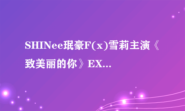 SHINee珉豪F(x)雪莉主演《致美丽的你》EXO鹿晗KrisLay客串_飞外网