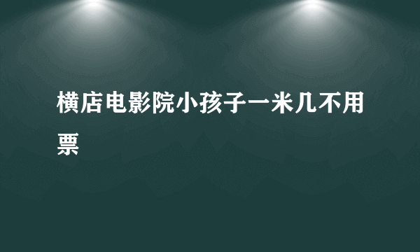 横店电影院小孩子一米几不用票