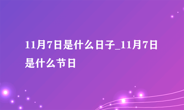 11月7日是什么日子_11月7日是什么节日