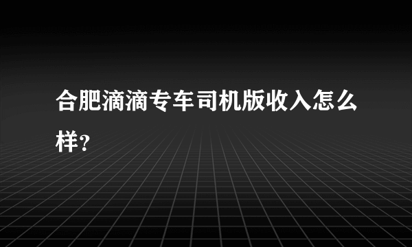 合肥滴滴专车司机版收入怎么样？