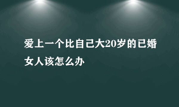 爱上一个比自己大20岁的已婚女人该怎么办