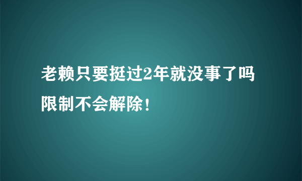 老赖只要挺过2年就没事了吗 限制不会解除！