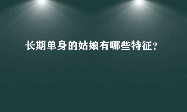 长期单身的姑娘有哪些特征？