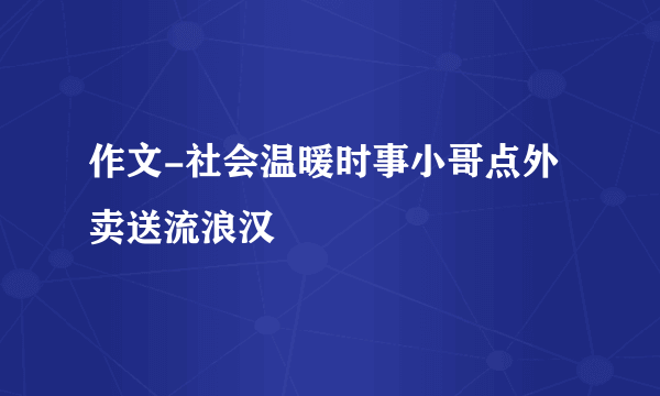 作文-社会温暖时事小哥点外卖送流浪汉