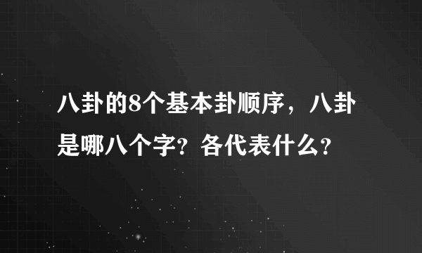 八卦的8个基本卦顺序，八卦是哪八个字？各代表什么？