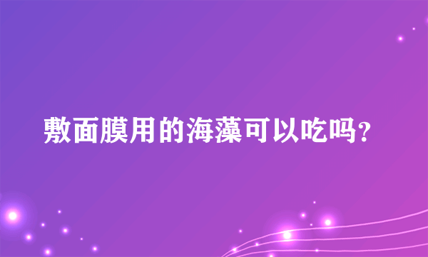 敷面膜用的海藻可以吃吗？