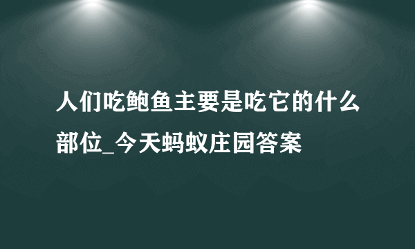 人们吃鲍鱼主要是吃它的什么部位_今天蚂蚁庄园答案