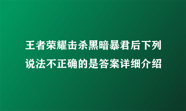 王者荣耀击杀黑暗暴君后下列说法不正确的是答案详细介绍