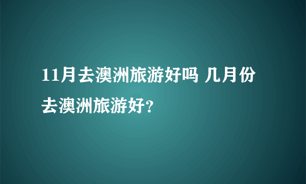 11月去澳洲旅游好吗 几月份去澳洲旅游好？