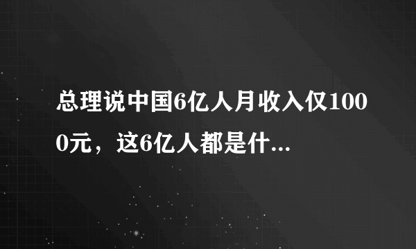 总理说中国6亿人月收入仅1000元，这6亿人都是什么样的人？