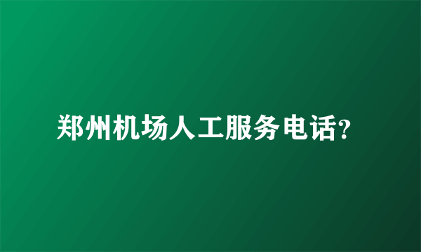 郑州机场人工服务电话？