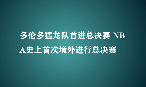 多伦多猛龙队首进总决赛 NBA史上首次境外进行总决赛