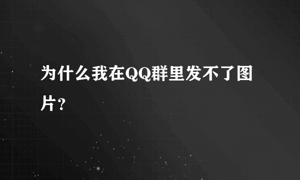 为什么我在QQ群里发不了图片？